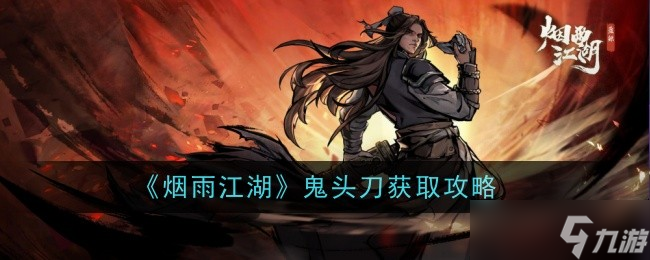 煙雨江湖鬼頭刀怎么樣-獲取攻略