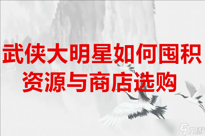 武俠大明星如何囤積資源與商店選購