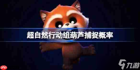 超自然行動(dòng)組葫蘆捕捉概率-超自然行動(dòng)組葫蘆捕捉成功率排行