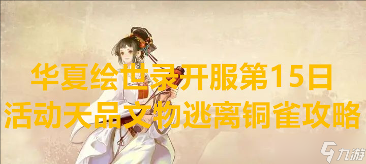 華夏繪世錄開(kāi)服第15日活動(dòng)天品文物逃離銅雀攻略