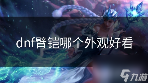 dnf臂鎧哪個(gè)外觀好看