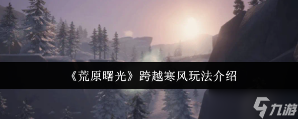 荒原曙光跨越寒風(fēng)怎么玩-荒原曙光跨越寒風(fēng)玩法介紹