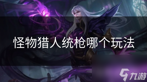 怪物獵人統(tǒng)槍哪個(gè)玩法