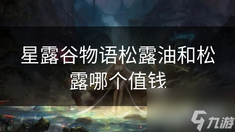 星露谷物语松露油和松露哪个值钱