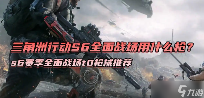 三角洲行動s6賽季全面戰(zhàn)場t0槍械推薦