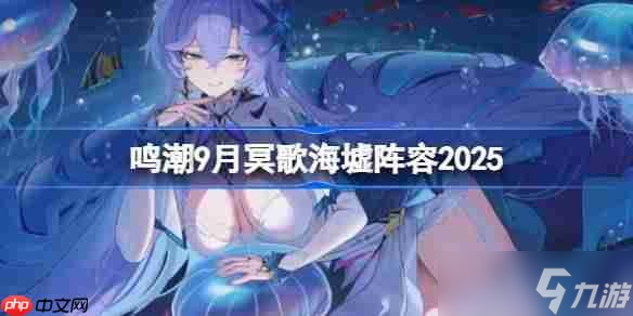 鸣潮9月冥歌海墟阵容2025-鸣潮9月冥歌海墟阵容怎么搭配