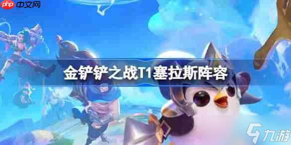 金鏟鏟之戰(zhàn)T1塞拉斯陣容選擇推薦-金鏟鏟之戰(zhàn)T1塞拉斯玩法