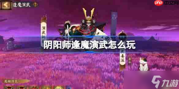 阴阳师逢魔演武怎么玩-阴阳师逢魔演武活动玩法2025