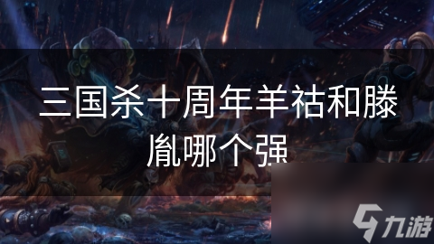 三国杀十周年羊祜和滕胤哪个强