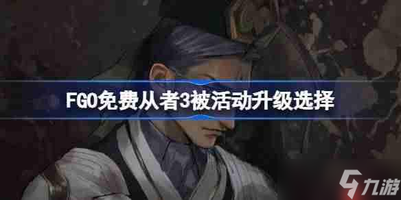 FGO免费从者3被活动升级选择-FGO哪些免费从者可以趁3倍活动进行升级