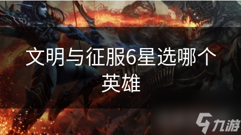 文明與征服6星選哪個(gè)英雄