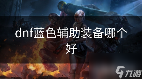dnf藍色輔助裝備哪個好