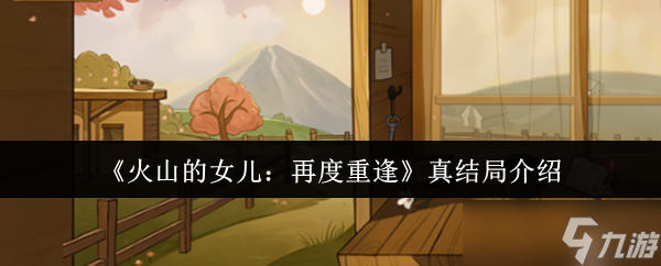《火山的女兒：再度重逢》真結(jié)局介紹