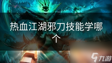 热血江湖邪刀技能学哪个