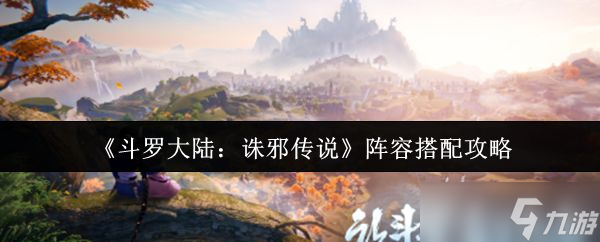 《斗罗大陆诛邪传说》阵容搭配攻略
