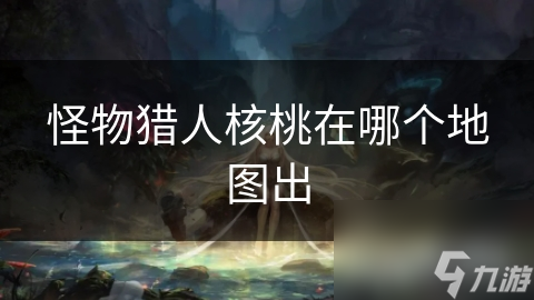 怪物猎人核桃在哪个地图出