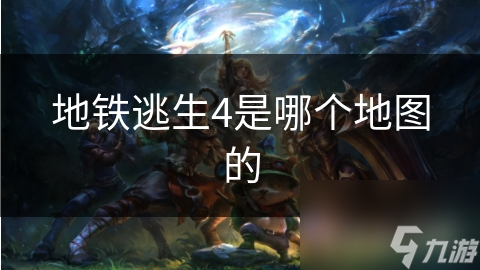 地铁逃生4是哪个地图的