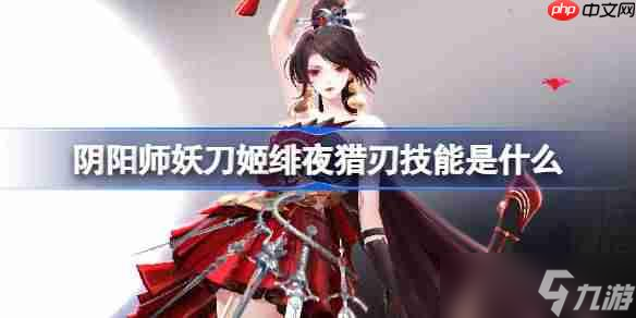 阴阳师妖刀姬绯夜猎刃技能是什么-阴阳师妖刀姬绯夜猎刃技能介绍