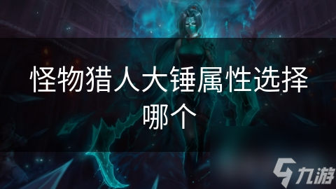 怪物猎人大锤属性选择哪个