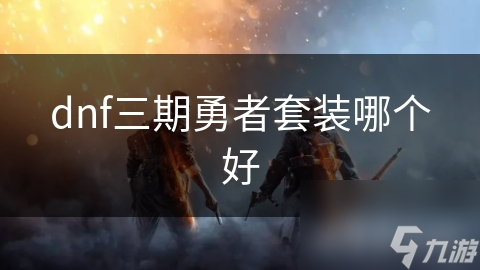 dnf三期勇者套装哪个好