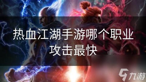 熱血江湖手游哪個職業(yè)攻擊最快