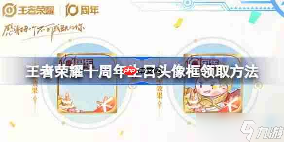 王者榮耀十周年生日頭像框怎么領(lǐng)取-王者榮耀十周年生日頭像框領(lǐng)取方法