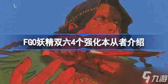FGO妖精双六4个强化本<a linkid=34389>从者</a>介绍-FGO妖精双六4个强化本都有哪些从者