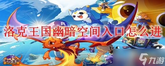 洛克王国幽暗空间,洛克王国幽暗空间怎么进