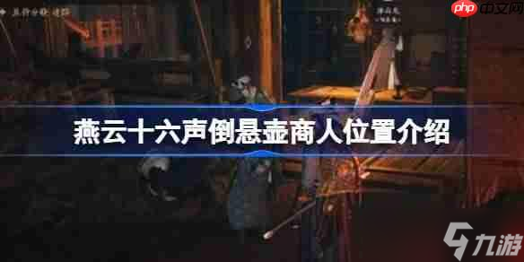 燕云十六聲倒懸壺商人在哪里介紹-燕云十六聲倒懸壺商人在哪