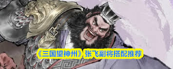 三國望神州張飛副將如何搭配