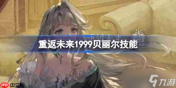 重返未来1999贝丽尔技能介绍-重返未来贝丽尔技能是什么截图