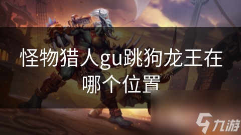 怪物猎人gu跳狗龙王在哪个在哪里