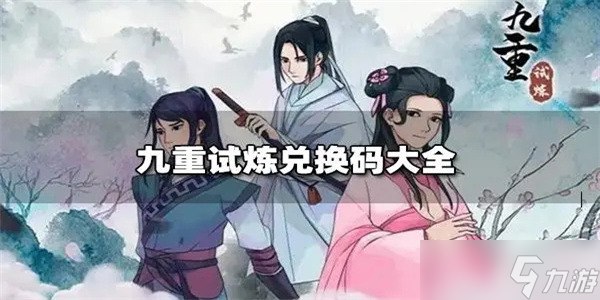 九重试炼最新礼包兑换码有哪些 九重试炼(2022最新)12个礼包有效兑换码大全