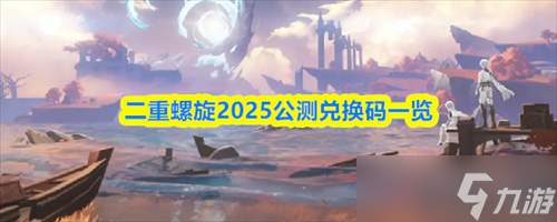 二重螺旋公测兑换码是什么 二重螺旋公测兑换码2025最新介绍
