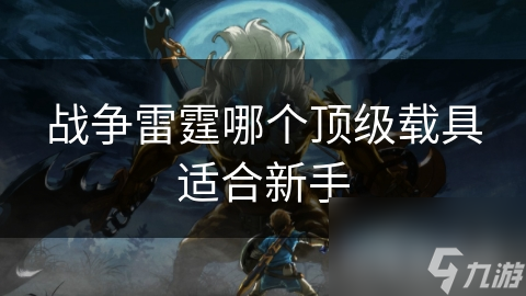 戰(zhàn)爭雷霆哪個(gè)頂級(jí)載具適合新手