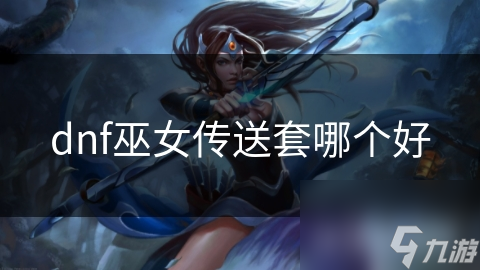 dnf巫女傳送套哪個(gè)好