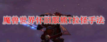 魔兽世界怀旧服熊T怎么拉怪