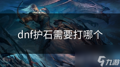 dnf护石需要打哪个