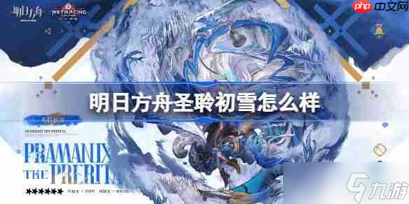 明日方舟圣聆初雪怎么樣-明日方舟圣聆初雪技能介紹
