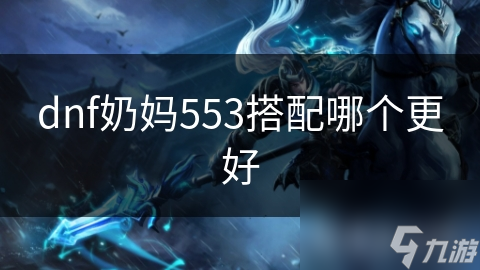 dnf奶妈553搭配哪个更好