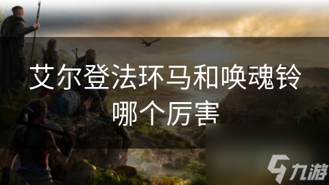 艾爾登法環(huán)馬和喚魂鈴哪個厲害