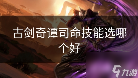 古剑奇谭司命技能选哪个好