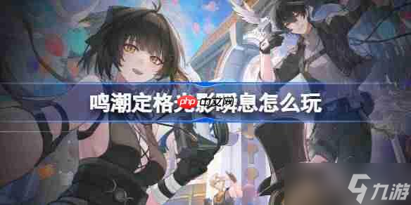 鸣潮定格光影瞬息怎么玩-鸣潮定格光影瞬息活动介绍