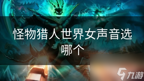 怪物獵人世界女聲音選哪個