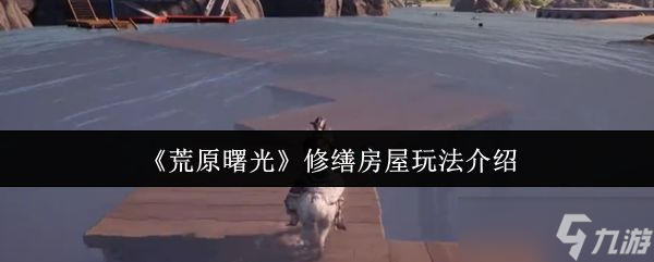 《荒原曙光》修缮房屋玩法介绍