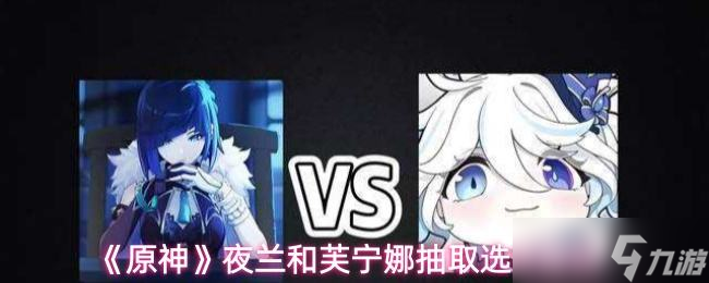《原神》夜兰和芙宁娜抽取选择建议