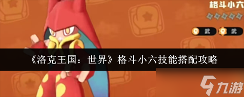洛克王国世界格斗小六技能怎么搭配 洛克王国世界格斗小六技能搭配攻略