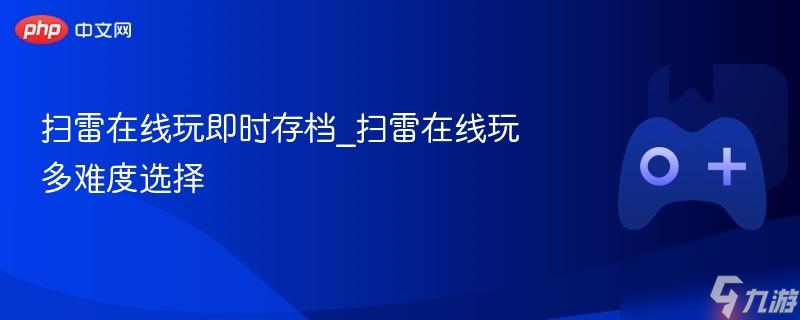 掃雷在線玩即時(shí)存檔_掃雷在線玩多難度選擇