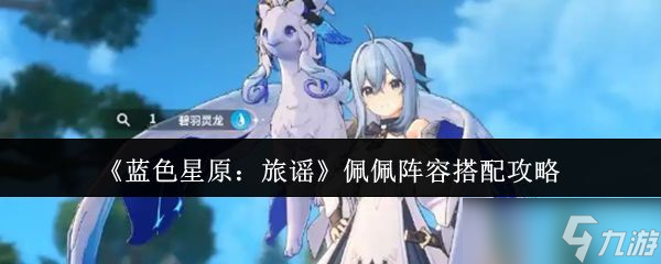 《蓝色星原旅谣》佩佩阵容搭配攻略