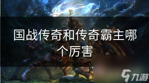 国战传奇和传奇霸主哪个厉害